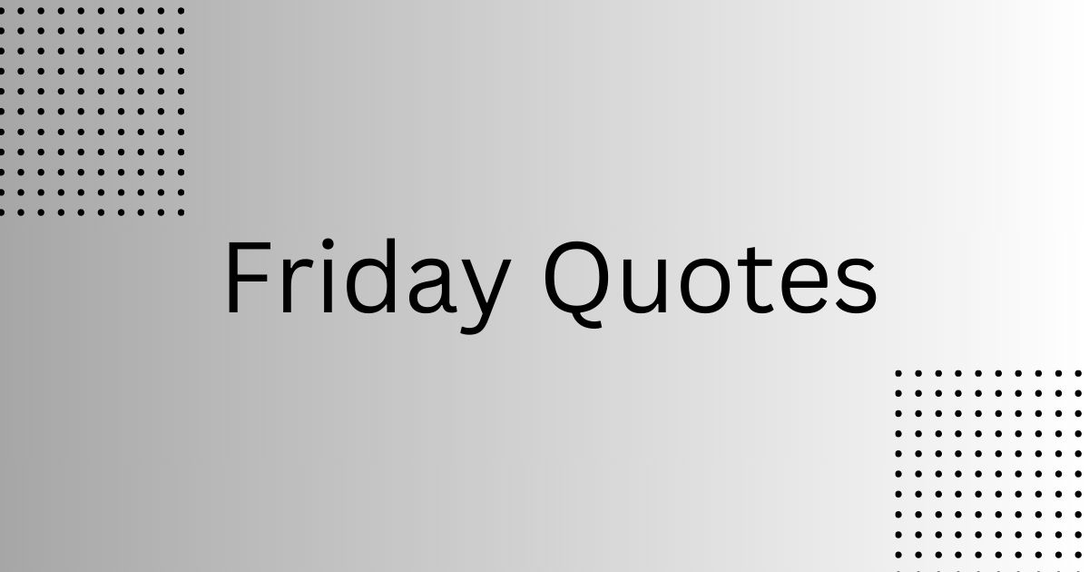 Friday Quotes-Embrace the End of the Week -
